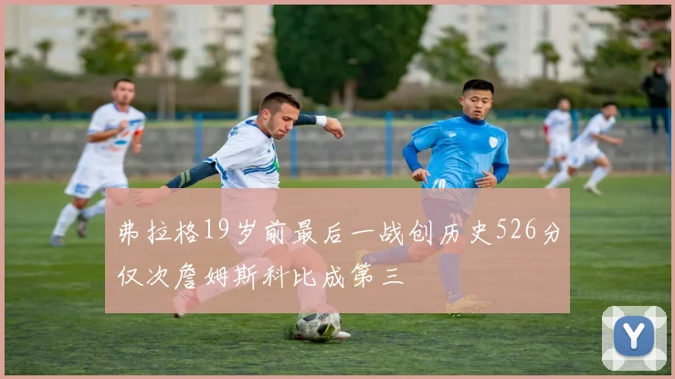 弗拉格19岁前最后一战创历史526分仅次詹姆斯科比成第三