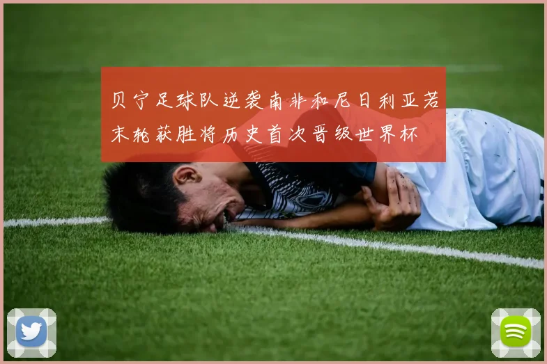 贝宁足球队逆袭南非和尼日利亚若末轮获胜将历史首次晋级世界杯