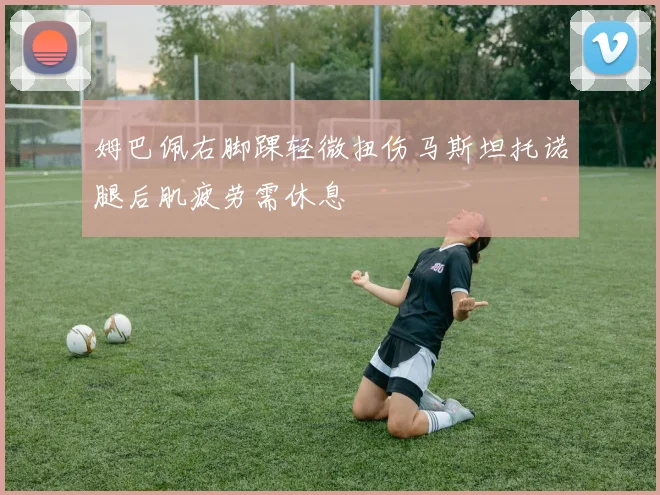姆巴佩右脚踝轻微扭伤马斯坦托诺腿后肌疲劳需休息