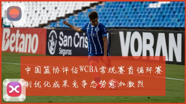 中国篮协评估WCBA常规赛首循环赛制优化成果竞争态势愈加激烈
