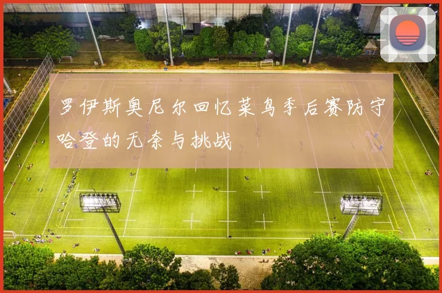 罗伊斯奥尼尔回忆菜鸟季后赛防守哈登的无奈与挑战