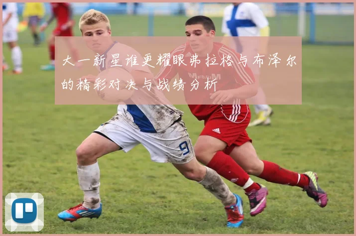 大一新星谁更耀眼弗拉格与布泽尔的精彩对决与战绩分析