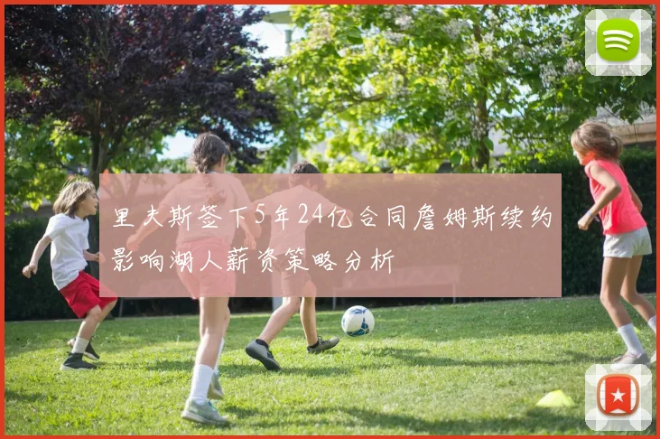 里夫斯签下5年24亿合同詹姆斯续约影响湖人薪资策略分析