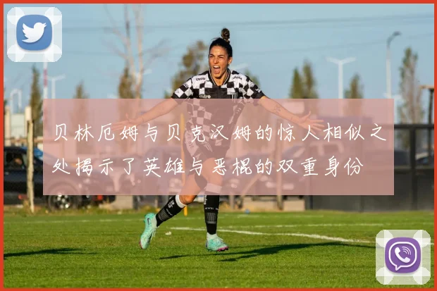 贝林厄姆与贝克汉姆的惊人相似之处揭示了英雄与恶棍的双重身份