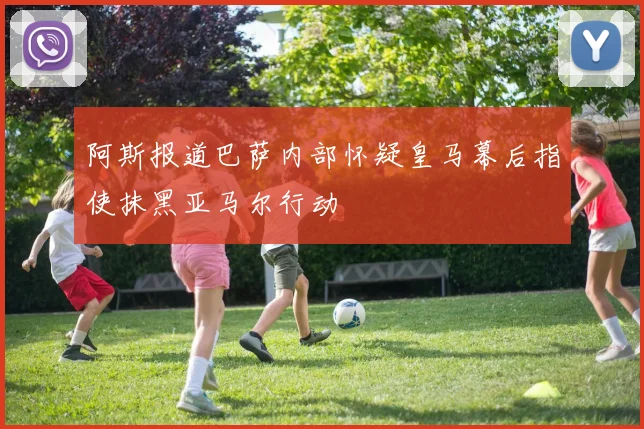 阿斯报道巴萨内部怀疑皇马幕后指使抹黑亚马尔行动
