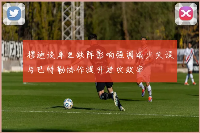 穆迪谈库里缺阵影响强调减少失误与巴特勒协作提升进攻效率
