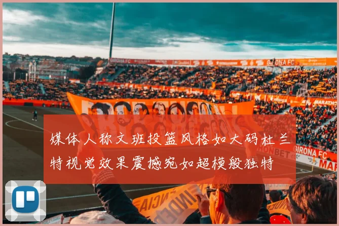 媒体人称文班投篮风格如大码杜兰特视觉效果震撼宛如超模般独特