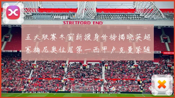 五大联赛冬窗新援身价榜揭晓英超塞梅尼奥位居第一西甲卢克曼紧随其后