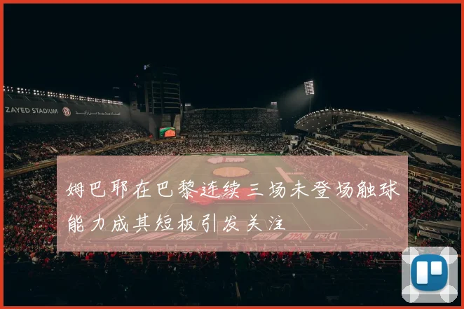 姆巴耶在巴黎连续三场未登场触球能力成其短板引发关注