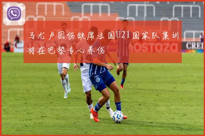 马尤卢因伤缺席法国U21国家队集训将在巴黎专心养伤