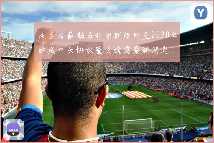 米兰与萨勒马科尔斯续约至2030年达成口头协议隆戈透露最新消息