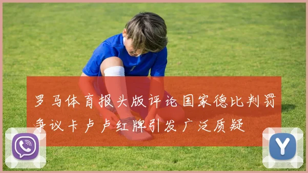 罗马体育报头版评论国家德比判罚争议卡卢卢红牌引发广泛质疑