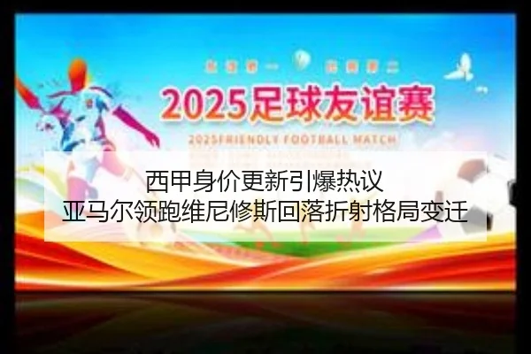 西甲身价更新引爆热议 亚马尔领跑维尼修斯回落折射格局变迁